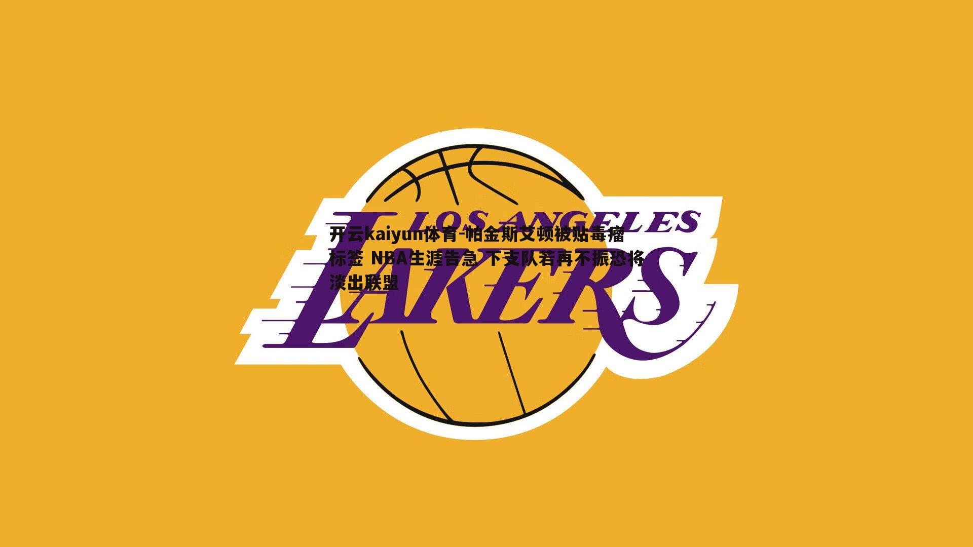 帕金斯艾顿被贴毒瘤标签 NBA生涯告急 下支队若再不振恐将淡出联盟